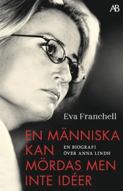 En människa kan mördas men inte idéer : en biografi över Anna Lindh