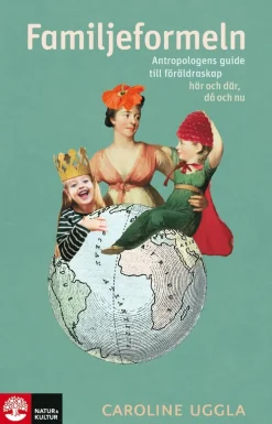 Familjeformeln : antropologens guide till föräldraskap här och där, då och nu