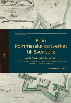 Från Pommerska kartverket till Sveaborg. Axel Magnus von Arbin - Nytänkande kartograf och fästningsbyggare i frihetstidens Sverige
