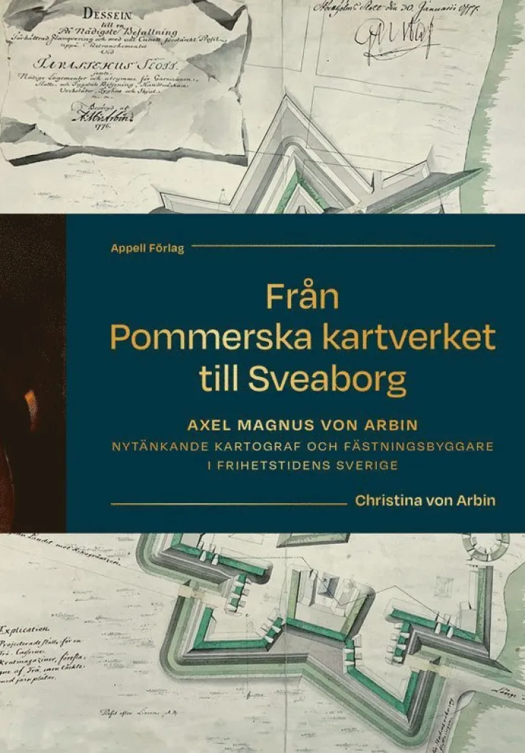 Från Pommerska kartverket till Sveaborg. Axel Magnus von Arbin - Nytänkande kartograf och fästningsbyggare i frihetstidens Sverige