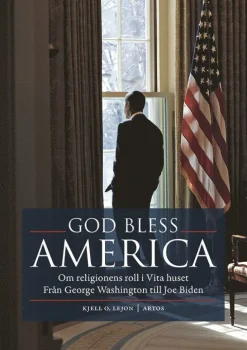 God bless America : om religionens roll i Vita huset - från George Washington till Joe Biden