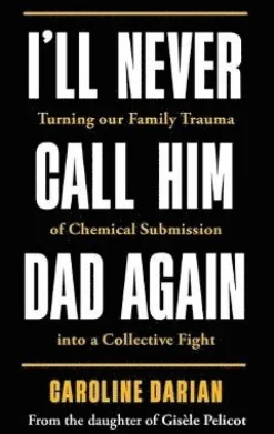 I'll Never Call Him Dad Again: By the daughter of Gisele Pelicot