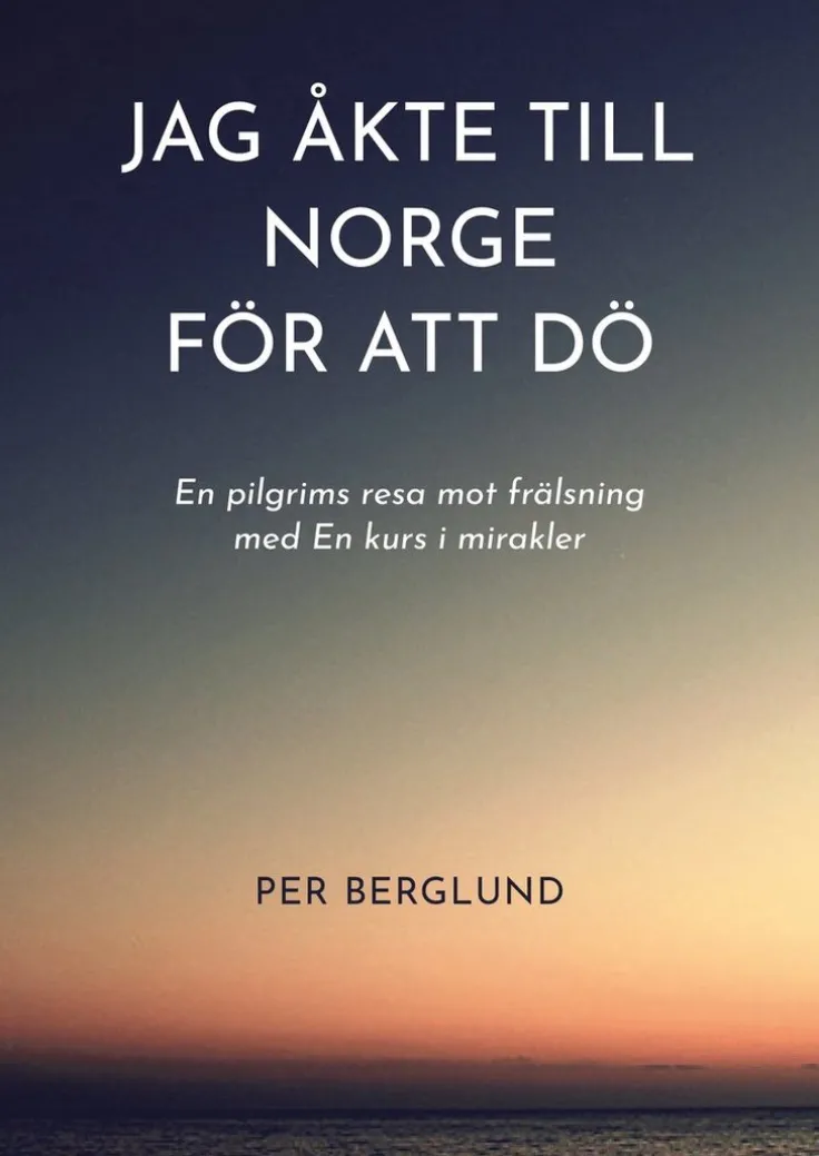 Jag åkte till Norge för att dö : en pilgrims resa mot frälsning med en kurs i mirakler