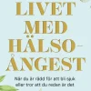 Livet med hälsoångest : när du är rädd för att bli sjuk eller tror att du redan är det