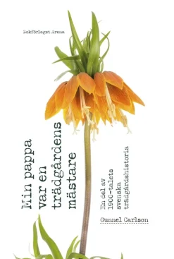 Min pappa var en trädgårdens mästare : en del av 1900-talets svenska trädgårdshistoria