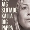Och jag slutade kalla dig pappa : familjetraumat som skakade en hel värld